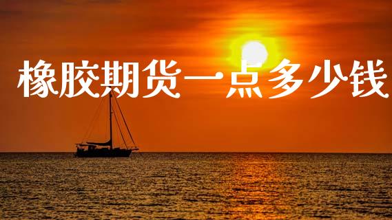 橡胶期货一点多少钱_https://cj004.lansai.wang_期货开户_第1张