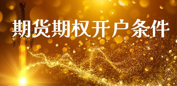 期货期权开户条件_https://cj004.lansai.wang_财经新闻_第1张