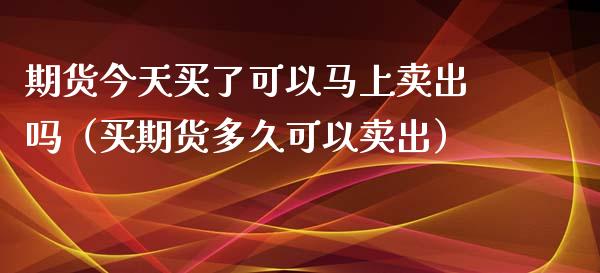 期货今天买了可以马上卖出吗(买期货多久可以卖出)_财经新闻_第1张_期货开户_金融监管_外汇交易_债券资讯_全球市场_财经新闻 期货今天买了可以马上卖出吗(买期货多久可以卖出)_https://cj004.lansai.wang_财经新闻_第1张