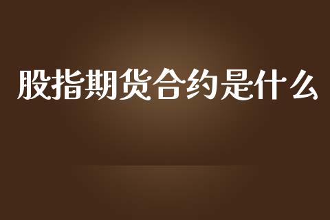 股指期货合约是什么_https://cj004.lansai.wang_全球市场_第1张