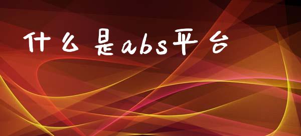 什么是abs平台_https://cj004.lansai.wang_外汇交易_第1张