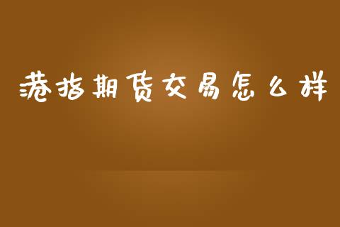 港指期货交易怎么样_https://cj004.lansai.wang_期货开户_第1张