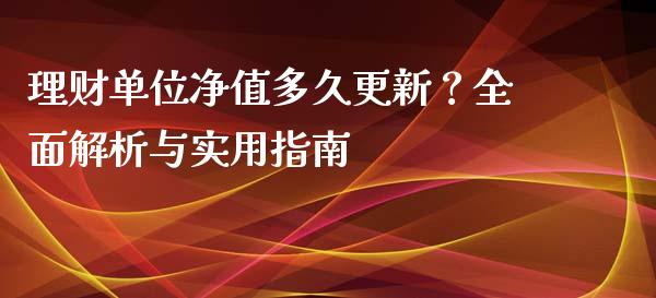 理财单位净值多久更新？全面解析与实用指南_https://cj004.lansai.wang_期货开户_第1张