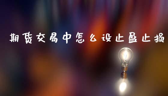 期货交易中怎么设止盈止损_https://cj004.lansai.wang_外汇交易_第1张
