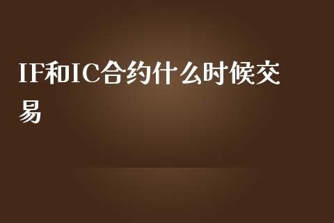 IF和IC合约什么时候交易_https://cj004.lansai.wang_金融监管_第1张