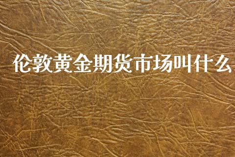 伦敦黄金期货市场叫什么_https://cj004.lansai.wang_金融监管_第1张