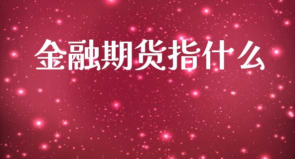 金融期货指什么_https://cj004.lansai.wang_财经新闻_第1张