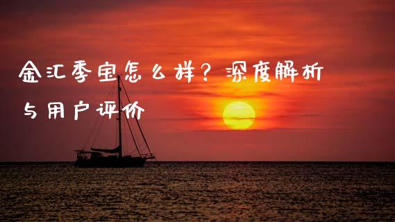 金汇季宝怎么样？深度解析与用户评价_https://cj004.lansai.wang_财经新闻_第1张
