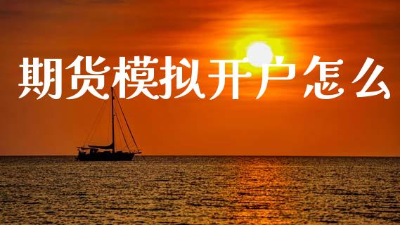 期货模拟开户怎么_https://cj004.lansai.wang_期货开户_第1张