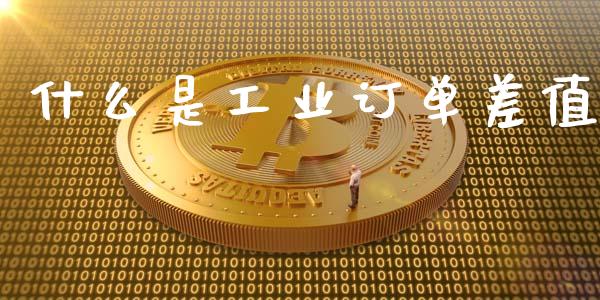什么是工业订单差值_https://cj004.lansai.wang_期货开户_第1张