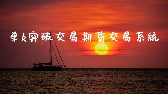 单k突破交易期货交易系统_https://cj004.lansai.wang_全球市场_第1张