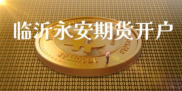 临沂永安期货开户_https://cj004.lansai.wang_外汇交易_第1张