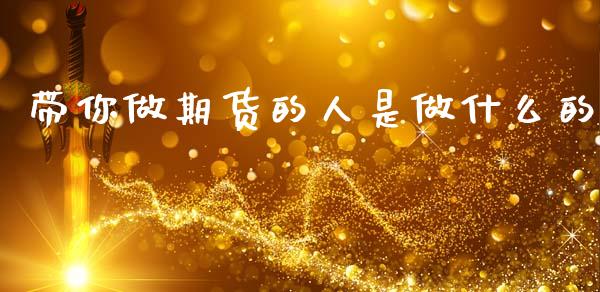 带你做期货的人是做什么的_https://cj004.lansai.wang_金融监管_第1张