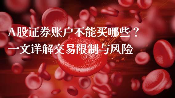 A股证券账户不能买哪些？一文详解交易限制与风险_https://cj004.lansai.wang_财经新闻_第1张