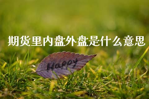 期货里内盘外盘是什么意思_https://cj004.lansai.wang_债券资讯_第1张