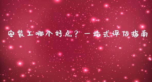 安装工哪个好点？一站式评估指南_https://cj004.lansai.wang_全球市场_第1张