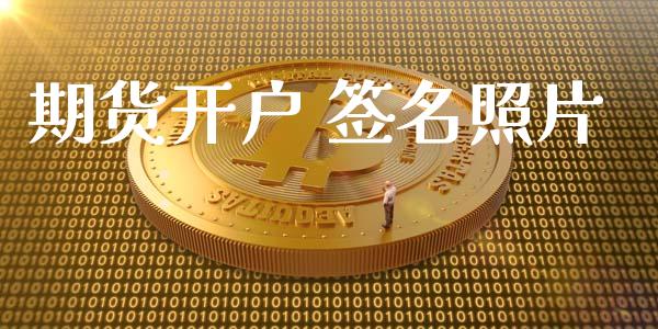 期货开户 签名照片_https://cj004.lansai.wang_债券资讯_第1张