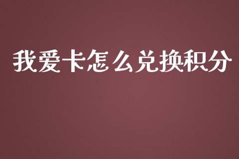 我爱卡怎么兑换积分_https://cj004.lansai.wang_期货开户_第1张