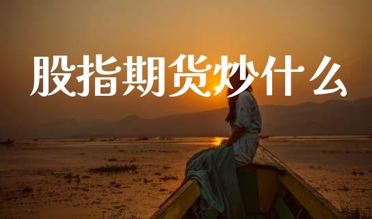 股指期货炒什么_https://cj004.lansai.wang_债券资讯_第1张