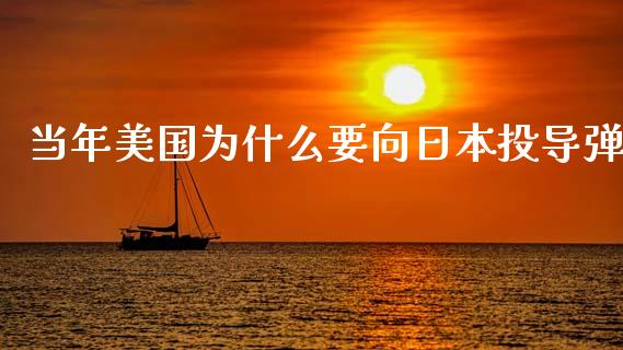 当年美国为什么要向日本投导弹_https://cj004.lansai.wang_财经新闻_第1张