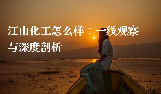 江山化工怎么样：一线观察与深度剖析_https://cj004.lansai.wang_金融监管_第1张