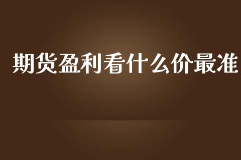 期货盈利看什么价最准_https://cj004.lansai.wang_期货开户_第1张