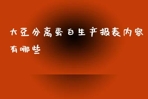 大豆分离蛋白生产报表内容有哪些_https://cj004.lansai.wang_金融监管_第1张