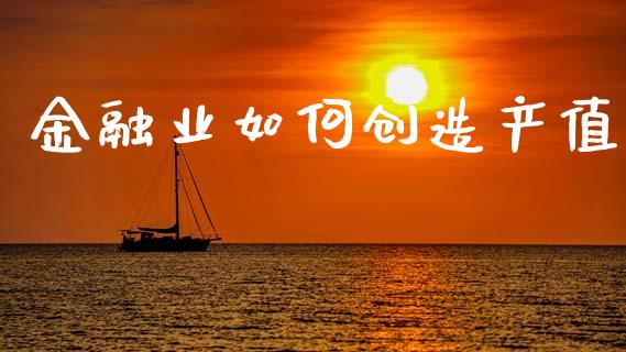 金融业如何创造产值_https://cj004.lansai.wang_金融监管_第1张