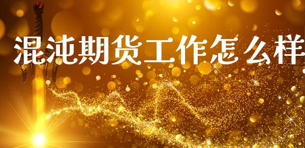 混沌期货工作怎么样_https://cj004.lansai.wang_期货开户_第1张