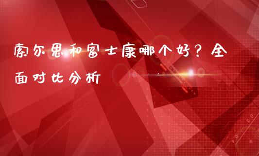 索尔思和富士康哪个好？全面对比分析_https://cj004.lansai.wang_财经新闻_第1张