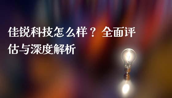 佳锐科技怎么样？ 全面评估与深度解析_https://cj004.lansai.wang_期货开户_第1张