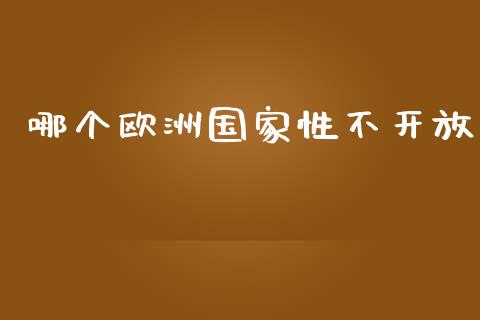 哪个欧洲国家性不开放_https://cj004.lansai.wang_债券资讯_第1张