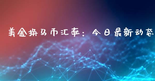 美金换马币汇率：今日最新动态_https://cj004.lansai.wang_期货开户_第1张