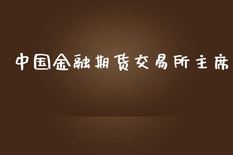 中国金融期货交易所主席_https://cj004.lansai.wang_期货开户_第1张