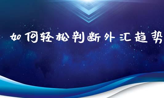 如何轻松判断外汇趋势_https://cj004.lansai.wang_全球市场_第1张