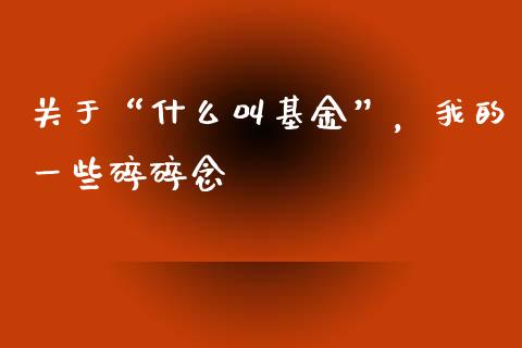 关于“什么叫基金”，我的一些碎碎念_https://cj004.lansai.wang_期货开户_第1张