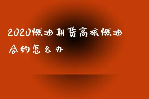 2020燃油期货高硫燃油合约怎么办_https://cj004.lansai.wang_全球市场_第1张