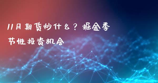 11月期货炒什么？掘金季节性投资机会_https://cj004.lansai.wang_金融监管_第1张