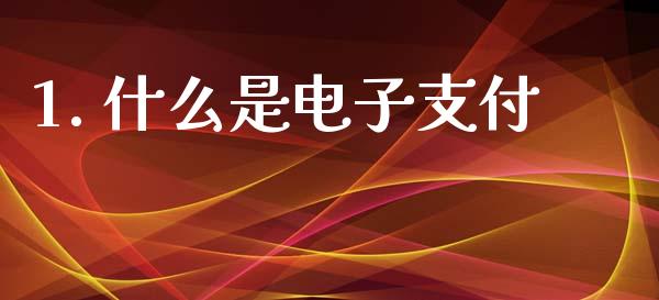 1. 什么是电子支付_https://cj004.lansai.wang_财经新闻_第1张