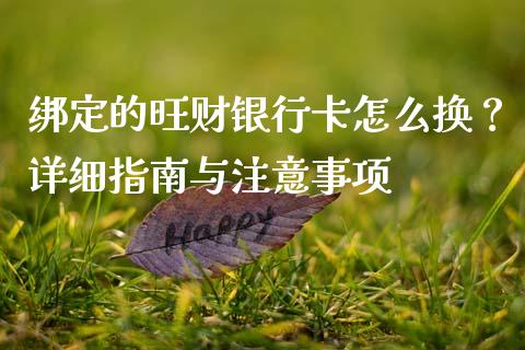 绑定的旺财银行卡怎么换?详细指南与注意事项_期货开户_第1张_期货开户_金融监管_外汇交易_债券资讯_全球市场_财经新闻 绑定的旺财银行卡怎么换?详细指南与注意事项_https://cj004.lansai.wang_期货开户_第1张