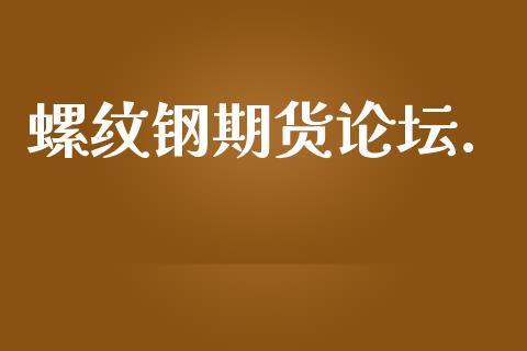 螺纹钢期货论坛._https://cj004.lansai.wang_期货开户_第1张