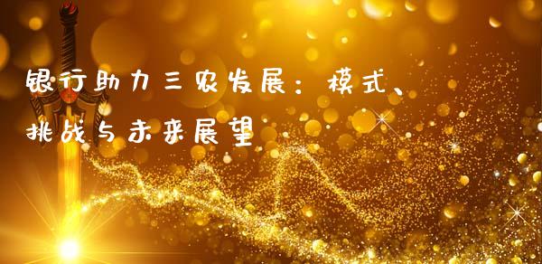 银行助力三农发展：模式、挑战与未来展望_https://cj004.lansai.wang_外汇交易_第1张