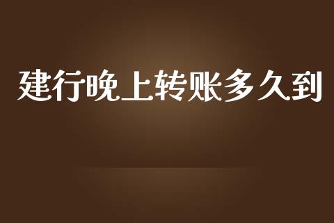 建行晚上转账多久到_https://cj004.lansai.wang_财经新闻_第1张