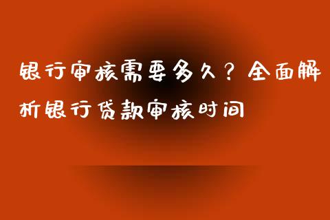 银行审核需要多久？全面解析银行贷款审核时间_https://cj004.lansai.wang_财经新闻_第1张