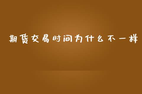 期货交易时间为什么不一样_https://cj004.lansai.wang_外汇交易_第1张