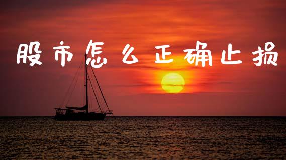 股市怎么正确止损_https://cj004.lansai.wang_期货开户_第1张