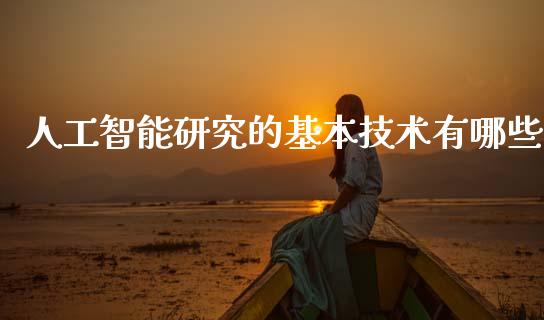 人工智能研究的基本技术有哪些_https://cj004.lansai.wang_外汇交易_第1张