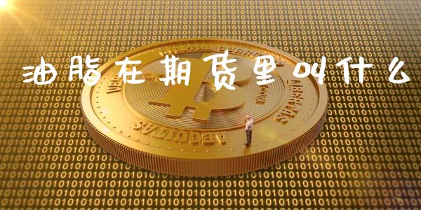 油脂在期货里叫什么_https://cj004.lansai.wang_财经新闻_第1张
