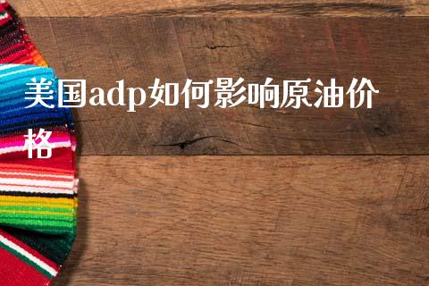 美国adp如何影响原油价格_https://cj004.lansai.wang_期货开户_第1张