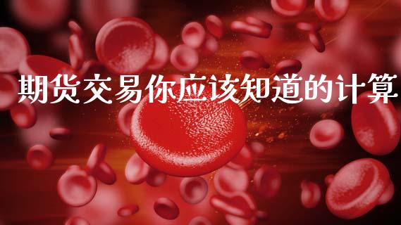 期货交易你应该知道的计算_https://cj004.lansai.wang_期货开户_第1张